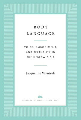 Body Language: Voice, Embodiment, and Textuality in the Hebrew Bible BODY LANGUAGE （Anchor Yale Bible Reference Library） 
