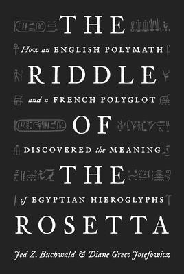 The Riddle of the Rosetta: How an English Polymath and a French Polyglot Discovered the Meaning of E RIDDLE OF THE ROSETTA 