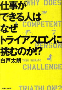 仕事ができる人はなぜトライアスロンに挑むのか！？ [ 白戸太朗 ]