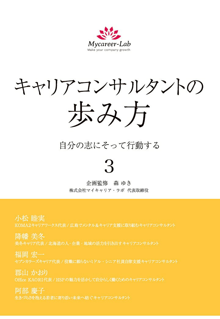 大好評をいただいている『キャリアコンサルタントの歩き方　自分の志にそって行動する』の第3弾が発売となりました。今回も、それぞれの専門分野で活躍する5人のキャリアコンサルタントが、これまで試行錯誤を繰り返しながら実績を作ってきた「歩み」を惜しげなく伝えています。

本書の企画・監修は、キャリアコンサルティングの普及に力を入れている、株式会社マイキャリア・ラボ代表取締役の森ゆき氏です。ぜひご覧ください！


【著者プロフィール】

第1章　小松 睦実氏
小松さんは「広島でメンタル＆キャリア支援に取り組むキャリアコンサルタント」として活動をしています。小松さんの歩みを読むと、広島県の地元の人たちとの関わりの中で、自分がやりたいと感じたことの一つひとつを、丁寧に一生懸命に取り組んだ結果、自然にキャリアコンサルタント資格にたどり着いた人だと感じます。また、節目ごとの行動力の高さにも驚かされます。

第2章　降幡 美冬氏
降幡さんは「北海道の人・企業・地域の活力を引き出すキャリアコンサルタント」として活動をしています。地元が企画したイベントで無料相談ブースを出展するところからスタートし、その後、道内の公開セミナーや企業研修にも登壇するようになっていきます。女性支援から全ての人の支援へ、そして、個人への支援から組織への支援にと、活動の幅を広げていく様子が書かれています。

第3章　福岡 宏一氏
福岡さんは「役職に頼らないミドル・シニア社員自律支援キャリアコンサルタント」です。ご自身が大手企業で役職定年となり、その先のキャリアに悩んだ経験から、シニア世代のキャリア自立支援のニーズに応える活動をしています。50代・60代のための、役職を手放した後のキャリア支援は、これから増えてくる注目の領域です。

第4章　郡山 かおり氏
郡山さんは「HSPの魅力を活かして自分らしく働くためのキャリアコンサルタント」として活動しています。ご自身もHSPであるという郡山さんは、文章からも繊細さや優しさが伝わってきます。感受性が強く周囲から理解されにくいHSPのクライアントから慕われて活動が広がっている郡山さんの、自分の特性を活かしたキャリア支援への歩みが書かれています。

第5章　阿部 慶子氏
阿部さんは「生きづらさを抱える若者に寄り添い未来へ紡ぐキャリアコンサルタント」です。看護師の資格を持つ阿部さんは、公的機関が実施している、社会的に弱い立場に追い込まれている高校生などへのキャリア支援に従事しています。阿部さんの活動は、日本社会の最も苦しい部分の一つに自らが入り込んでいくという、意思の強さと信念を感じます。