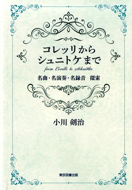 コレッリからシュニトケまで 名曲・名演奏・名録音　探索 [ 小川剣治 ]