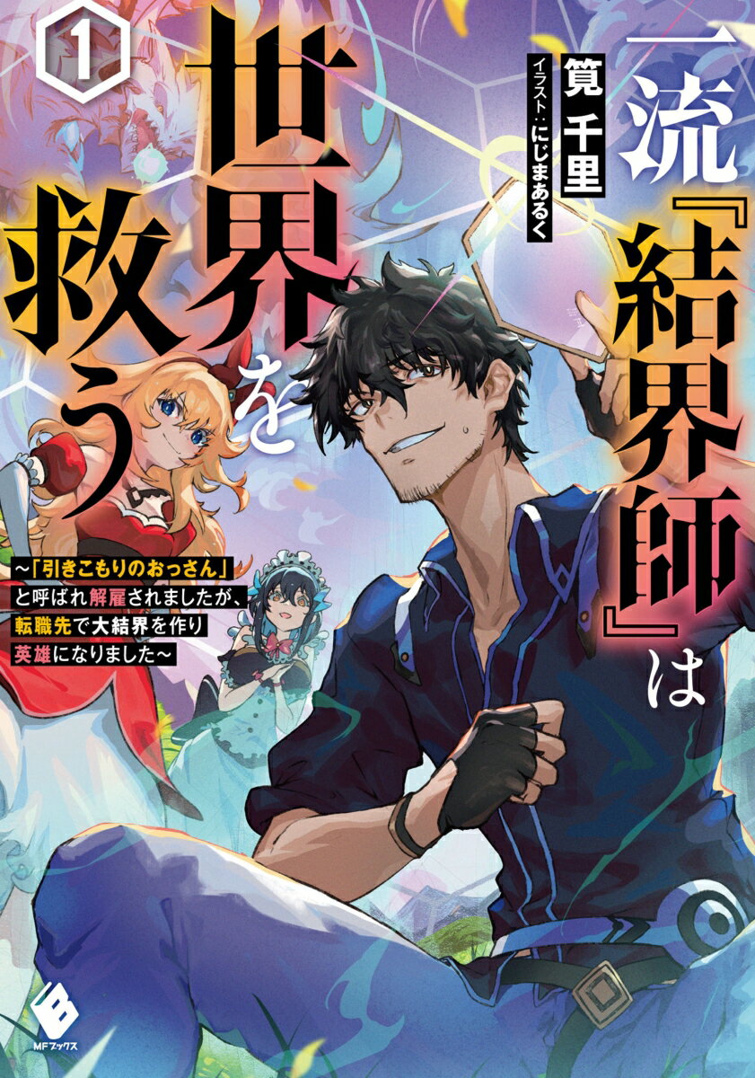 一流『結界師』は世界を救う 〜「引きこもりのおっさん」と呼ばれ解雇されましたが、転職先で大結界を作り英雄になりました〜1