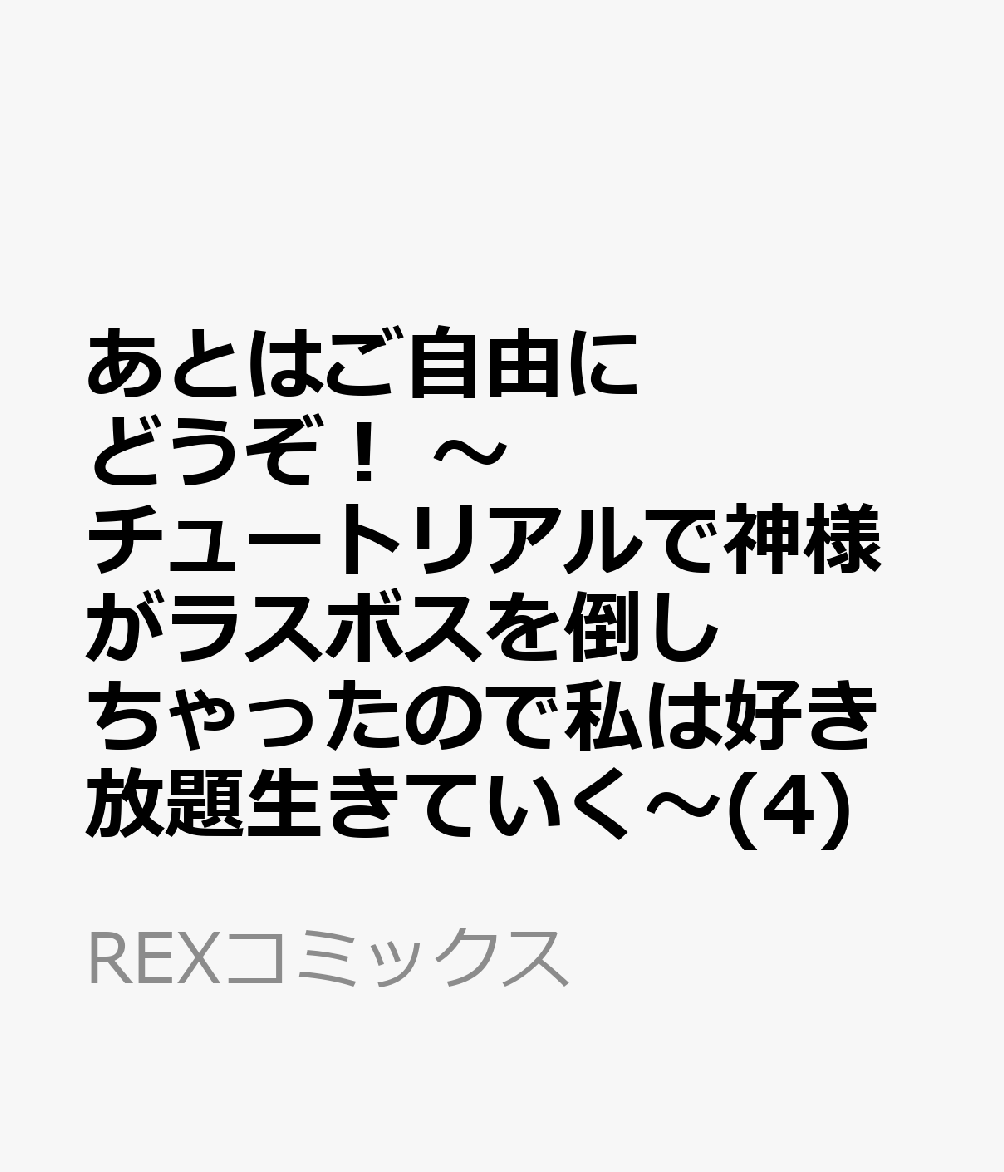 あとはご自由にどうぞ！ 〜チュートリアルで神様がラスボスを倒しちゃったので私は好き放題生きていく〜(4)