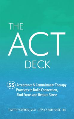 The ACT Deck: 55 Acceptance & Commitment Therapy Practices to Build Connection, Find Focus and Reduc