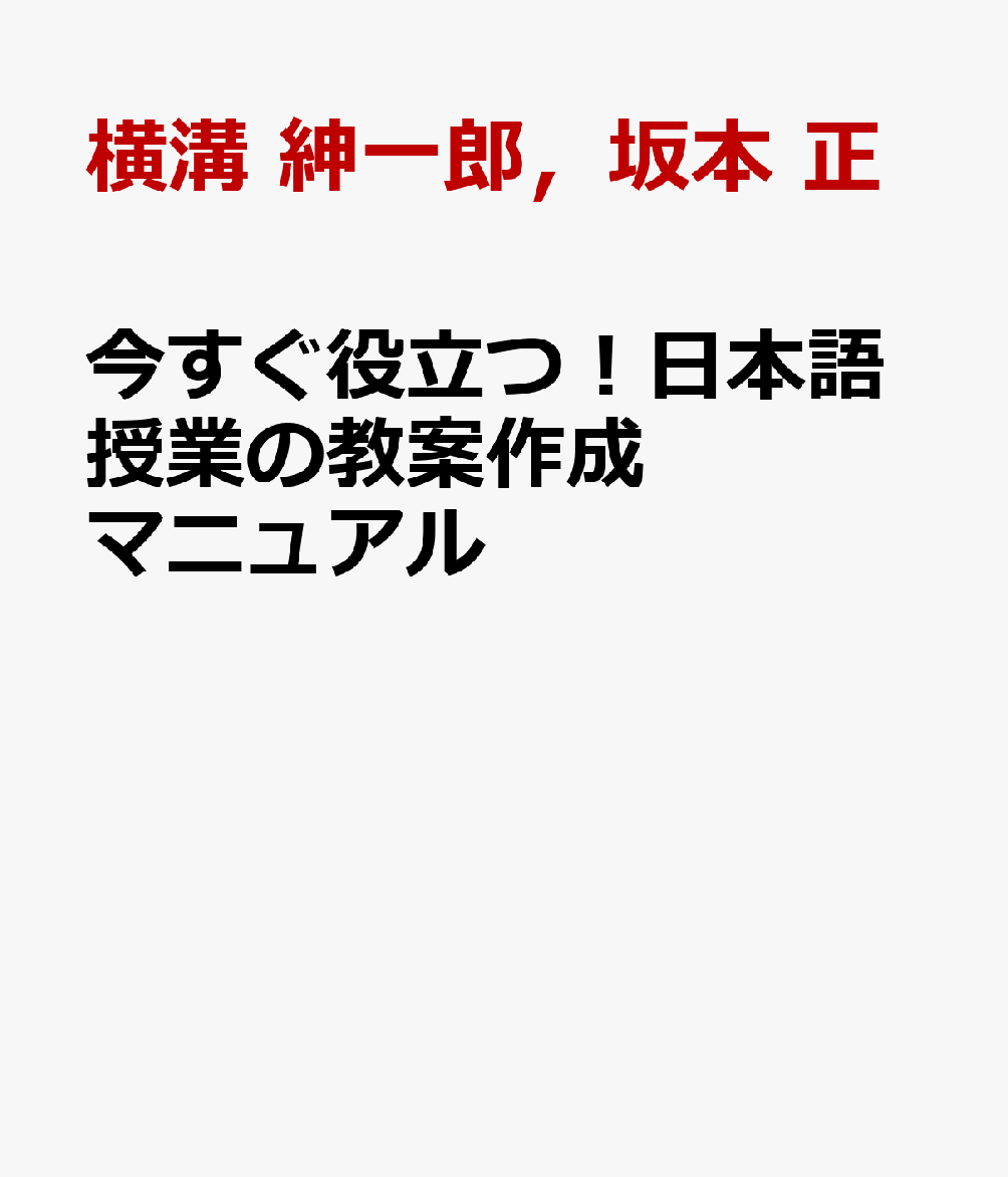 今すぐ役立つ！日本語授業 教案の作り方 [ 横溝 紳一郎，坂本 正 ]