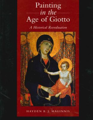 Painting in the Age of Giotto: A Historical Reevaluation PAINTING IN THE AGE OF GIOTTO [ Hayden B. J. Maginnis ]