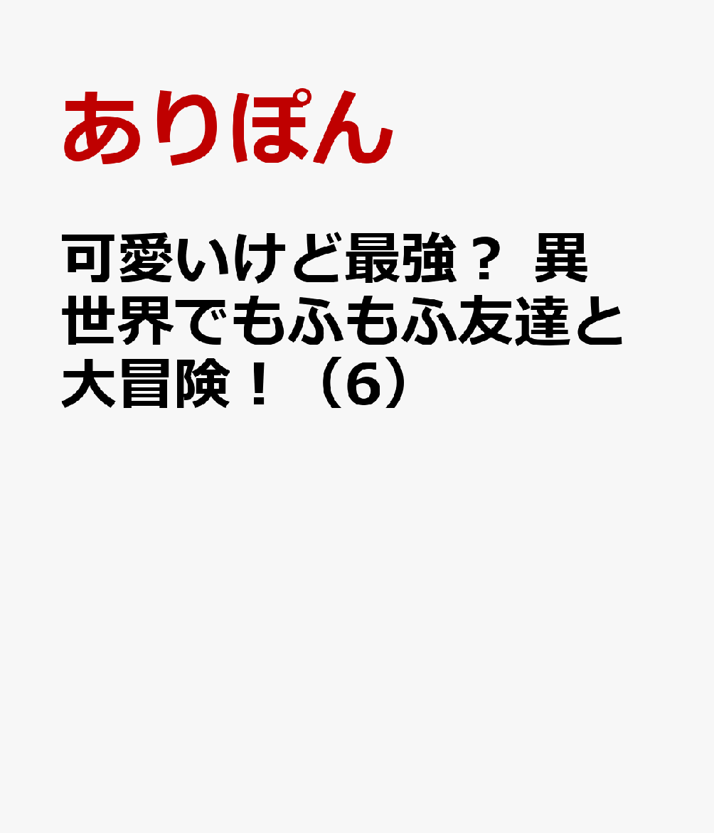 可愛いけど最強？ 異世界でもふもふ友達と大冒険！（6）