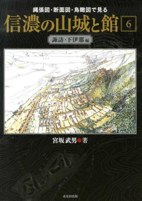 信濃の山城と館（第6巻（諏訪・下伊那編）） 縄張図・断面図・鳥瞰図で見る [ 宮坂武男 ]