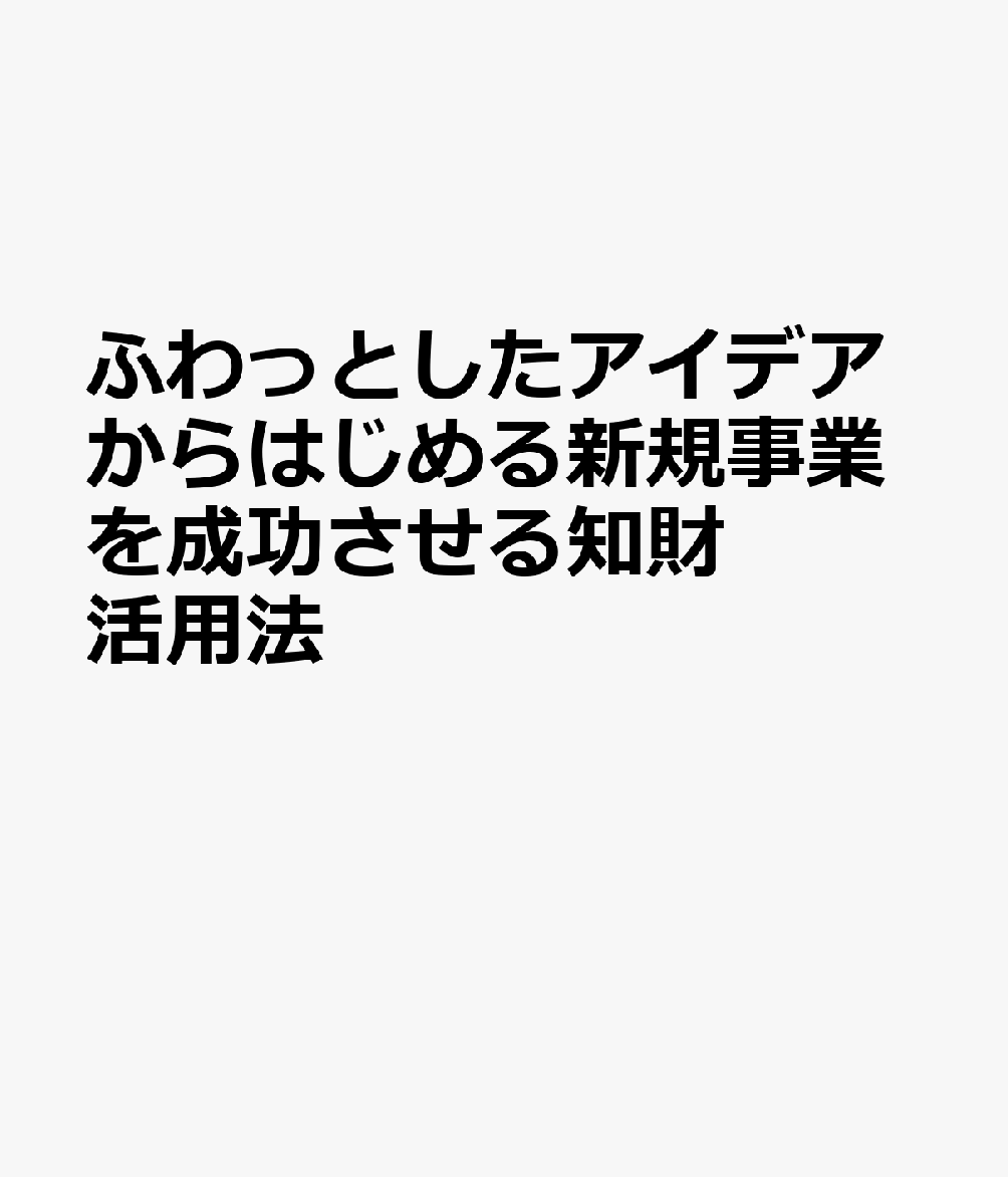 ふわっとしたアイデアからはじめる新規事業を成功させる知財活用法