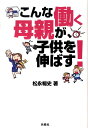 こんな働く母親が、子供を伸ばす！ [ 松永暢史 ]