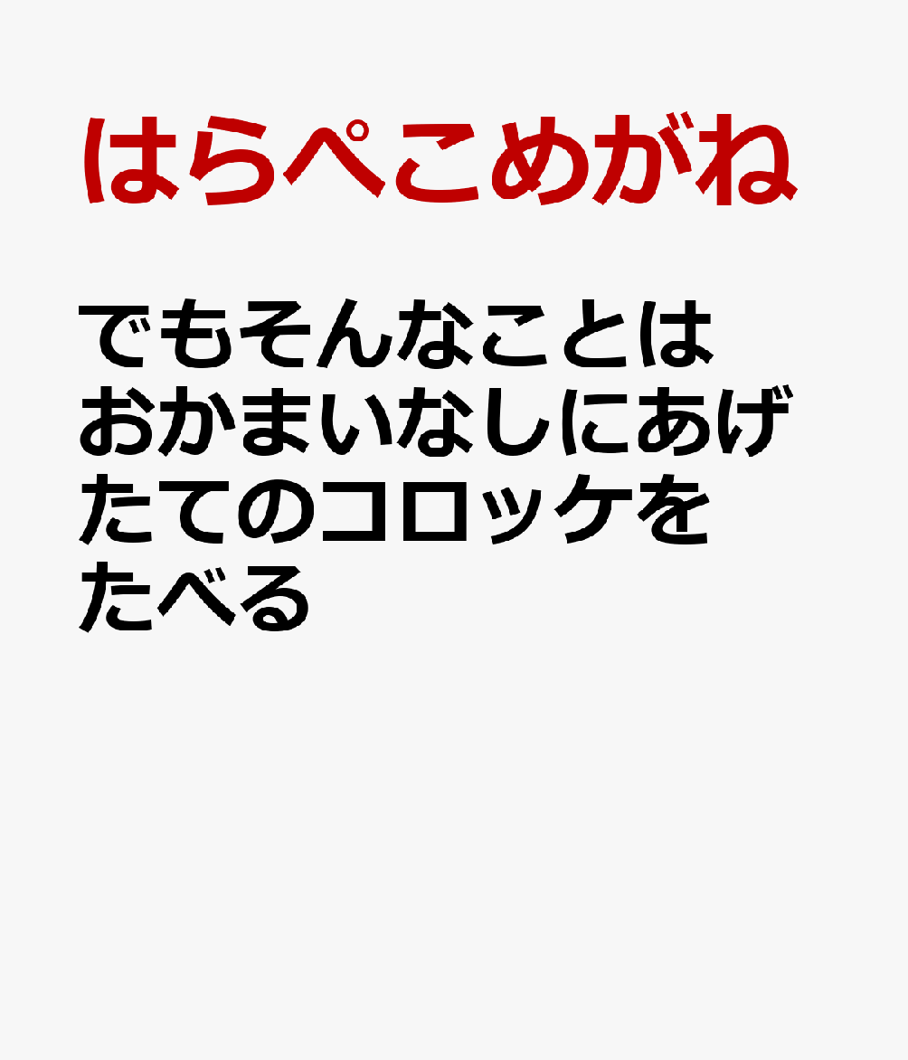 でもそんなことはおかまいなしにあげたてのコロッケをたべる [ はらぺこめがね ]