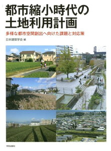 都市縮小時代の土地利用計画 多様な都市空間創出へ向けた課題と対応策 [ 日本建築学会 ]