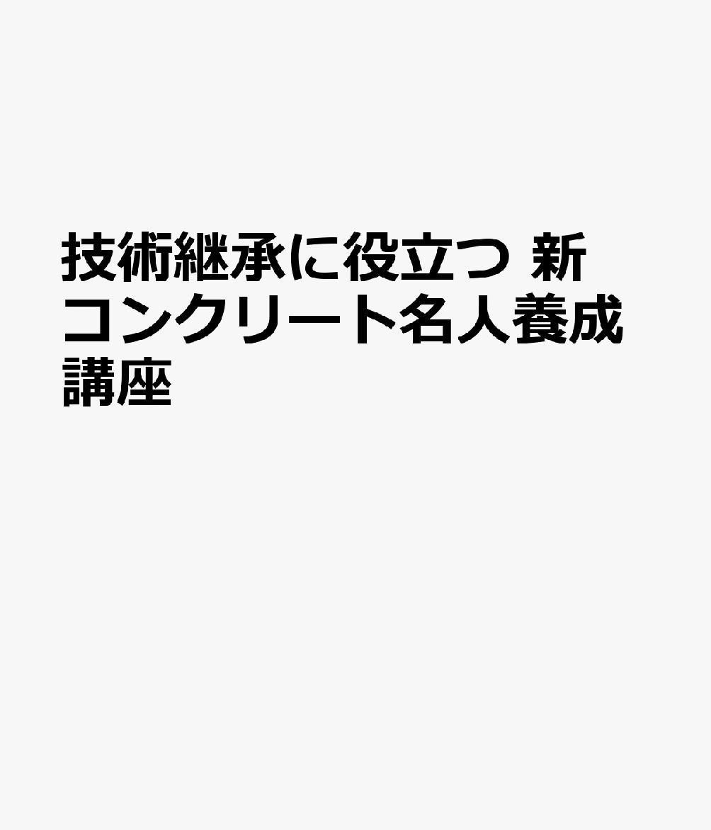 技術継承に役立つ 新コンクリート名人養成講座