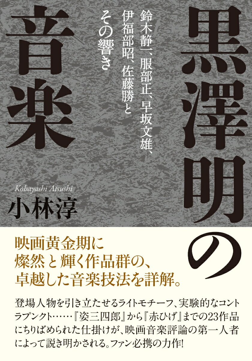 黒澤明の音楽 鈴木静一、服部正、早坂文雄、伊福部昭、佐藤勝とその響き [ 小林 淳 ]