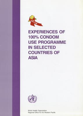 Experiences of 100% Condom Use Programme in Selected Countries of Asia EXPERIENCES OF 100% CONDOM USE （Wpro Publication） 