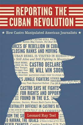 Reporting the Cuban Revolution: How Castro Manipulated American Journalists REPORTING THE CUBAN REVOLUTION （Media and Public Affairs） [ Leonard Ray Teel ]