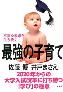 不安な未来を生き抜く最強の子育て 2020年からの大学入試改革に打ち勝つ「学び」の極意