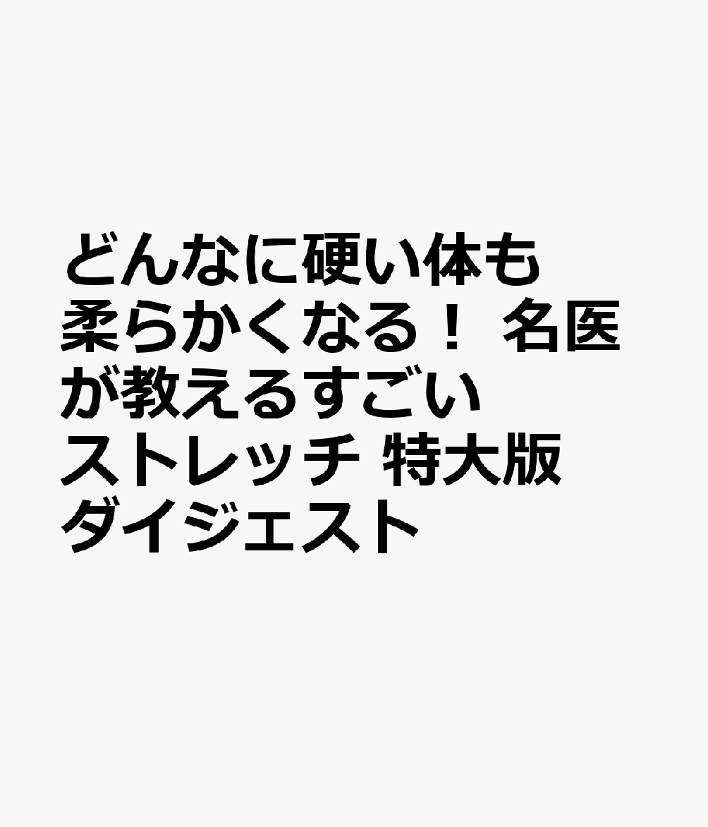 どんなに硬い体も柔らかくなる！ 名医が教えるすごいストレッチ 特大版ダイジェスト