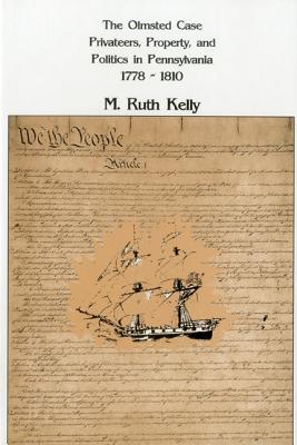 The Olmsted Case: Privateers, Property, and Politics in Pennsylvania, 1778-1810 OLMSTED CASE （Pennsylvania History and Culture） [ Ruth M. Kelly ]