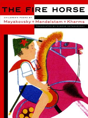 The Fire Horse: Children's Poems by Vladimir Mayakovsky, Osip Mandelstam and Daniil Kharms FIRE HORSE CHILDRENS POEMS BY [ Eugene Ostashevsky ]