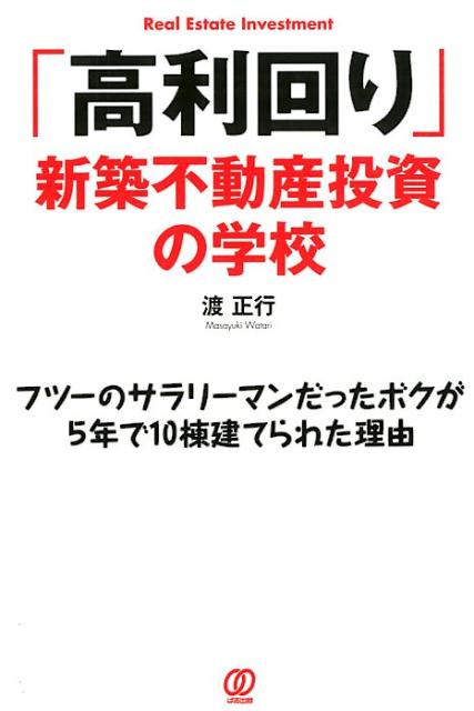 「高利回り」新築不動産投資の学校 フツーのサラリーマンだったボクが5年で10棟建てら [ 渡正行 ]