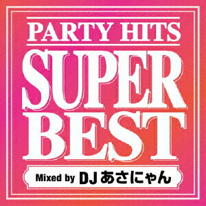 PARTY　HITS　SUPER　BEST　Mixed　by　DJあさにゃん　[　DJあさにゃん　]