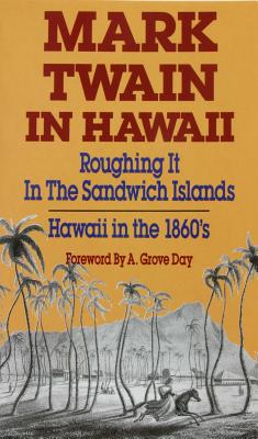 Mark Twain in Hawaii: Roughing It in the Sandwich Islands: Hawaii in the 1860s (Revised) MARK TWAIN IN HAWAII REV/E Mark Twain