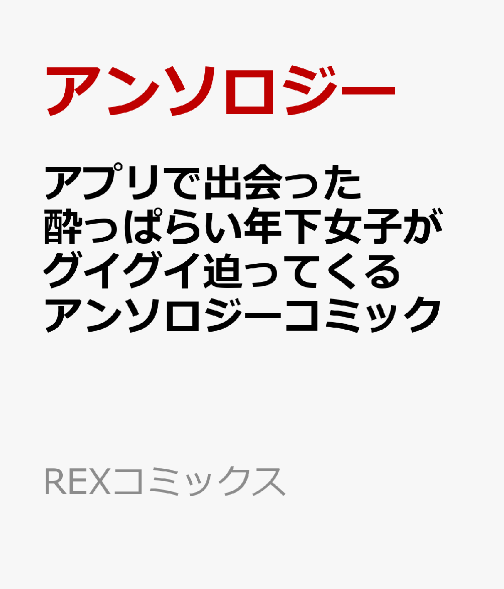 アプリで出会った酔っぱらい年下女子がグイグイ迫ってくるアンソロジーコミック