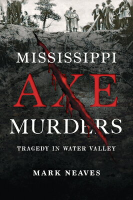Mississippi Axe Murders: Tragedy in Water Valley MISSISSIPPI AXE MURDERS （True Crime） [ Mark Neaves ]