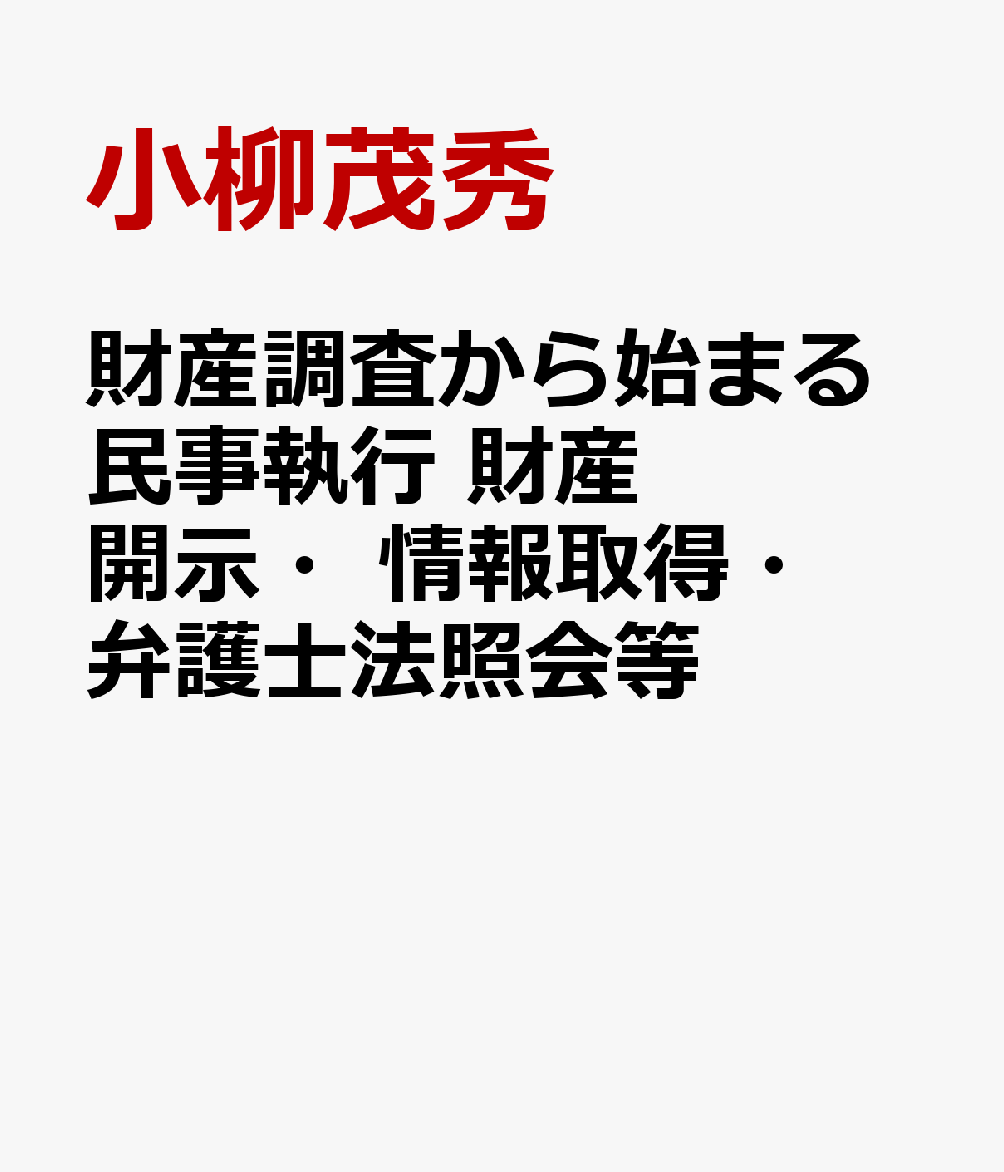 財産調査から始まる民事執行　財産開示・情報取得・弁護士法照会等 / 小柳茂秀 (日本加除出版) の書影