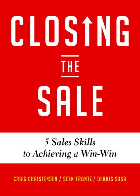 Closing the Sale: 5 Sales Skills for Achieving Win-Win Outcomes and Customer Success (Sales Book, fo CLOSING THE SALE Craig Christensen