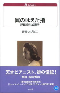 翼のはえた指 評伝安川加壽子 （白水Uブックス） [ 青柳いづみこ ]