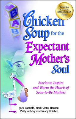 Chicken Soup for the Expectant Mother's Soul: Stories to Inspire and Warm the Hearts of Soon-To-Be M CSF THE EXPECTANT MOTHERS SOUL （Chicken Soup for the Soul） 