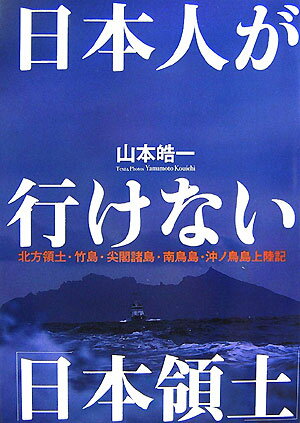 日本人が行けない「日本領土」 北方領土・竹島・尖閣諸島・南鳥島・沖ノ鳥島上陸記 [ 山本皓一 ]