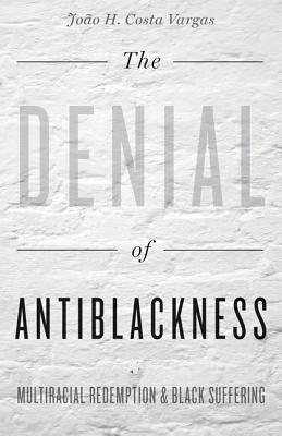 The Denial of Antiblackness: Multiracial Redemption and Black Suffering DENIAL OF ANTIBLACKNESS 