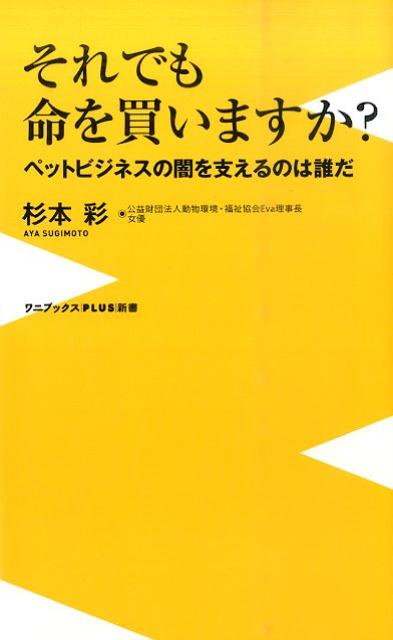 それでも命を買いますか？ ペットビジネスの闇を支えるのは誰だ （ワニブックス〈plus〉新書） [ 杉本彩 ]