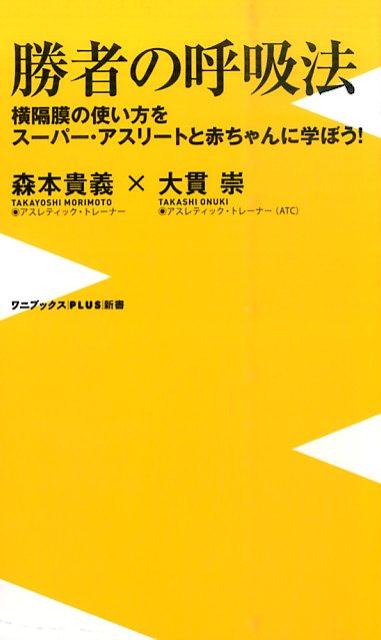 勝者の呼吸法 横隔膜の使い方をスーパー・アスリートと赤ちゃんに学 （ワニブックス〈plus〉新書） [ 森本貴義 ]