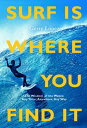 Surf Is Where You Find It: The Wisdom of Waves, Any Time, Anywhere, Any Way SURF IS WHERE YOU FIND IT 3/E Gerry Lopez