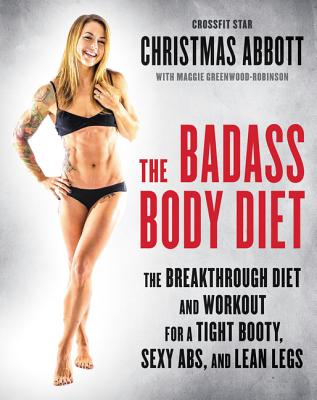 The Badass Body Diet: The Breakthrough Diet and Workout for a Tight Booty, Sexy Abs, and Lean Legs BADASS BODY DIET [ Christmas Abbott ]