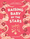 Raising Baby by the Stars: A New Parent 039 s Guide to Astrology RAISING BABY BY THE STARS Maressa Brown