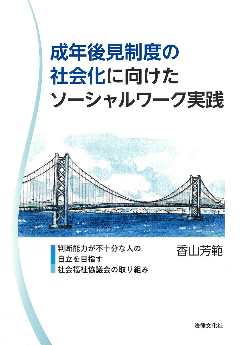 成年後見制度の社会化に向けたソーシャルワーク実践 判断能力が不十分な人の自立を目指す社会福祉協議会の取り組み [ 香山 芳範 ]