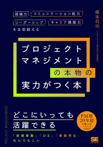 プロジェクトマネジメントの本物の実力がつく本 組織力・コミュニケーション能力・リーダーシップ・キャリア構築力を全部鍛える [ 橋本 将功 ]