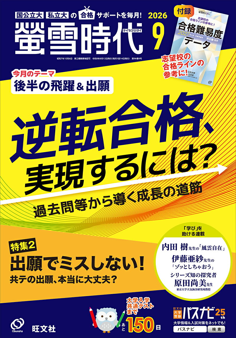【特集1：逆転合格、実現するには？】
・逆転合格を実現する5つのキーワード
・“飛躍→逆転”につながる過去問最適利用法
　　英語・数学・国語／理科・地理歴史
・先生が本音で語る！ 
　「逆転合格」のホント
・英語の限界突破！ 
　読解力が飛躍する読む技術
・［共テ対策］先輩の成長曲線を追え！
・逆転につなげる！ 
　模試＆入試データの読み方
・データから合格戦略へ！

【特集2：出願でミスしない！ 
　　　　　共テの出願、本当に大丈夫？】
・2027年 大学入学者選抜実施要項 公表！
　学校推薦型選抜・総合型選抜の変更点を解説
・共通テスト／国公立大／私立大　
　出願への道
・［共テ、推薦・総合、一般選抜］
　出願のミスをお聞きしました

【「学び」を助ける！連載】
・内田樹先生の「風雲自在」特別編
・伊藤亜紗先生の「ゾッとしちゃおう」
・駿台予備学校×螢雪時代　併願の実態
・小船幹生のStudy Hack -- AIで変わる受験勉強
・シリーズ知の探究者　原田尚美先生（東京大学大気海洋研究所教授）
・受験生の健康キープ委員会がゆく！
・読者ページ　螢雪倶楽部
・螢雪合格塾［英語／数学／現代文］

【付録】
最新版 
河合塾 提供
合格難易度データ

《編集長より受験生の皆さんへ》

ゼロの状態からでは
逆転は現実的に難しいでしょう。

これまでの積み上げがあり
でも、結果が出ていない人には
可能性があります。

さらに努力を継続できれば
“成長曲線”は入試までに飛躍します。

過去問や各種データ等から
伸びしろや優先順位を導きながら
その成長の道筋をご案内します。

特集2では、
共通テストのWeb出願の時期に合わせて
各種出願のポイントを総まとめ。
要点に絞って、
わかりやすく解説しています。