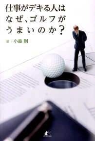 仕事がデキる人はなぜ、ゴルフがうまいのか？ [ 小森剛 ]