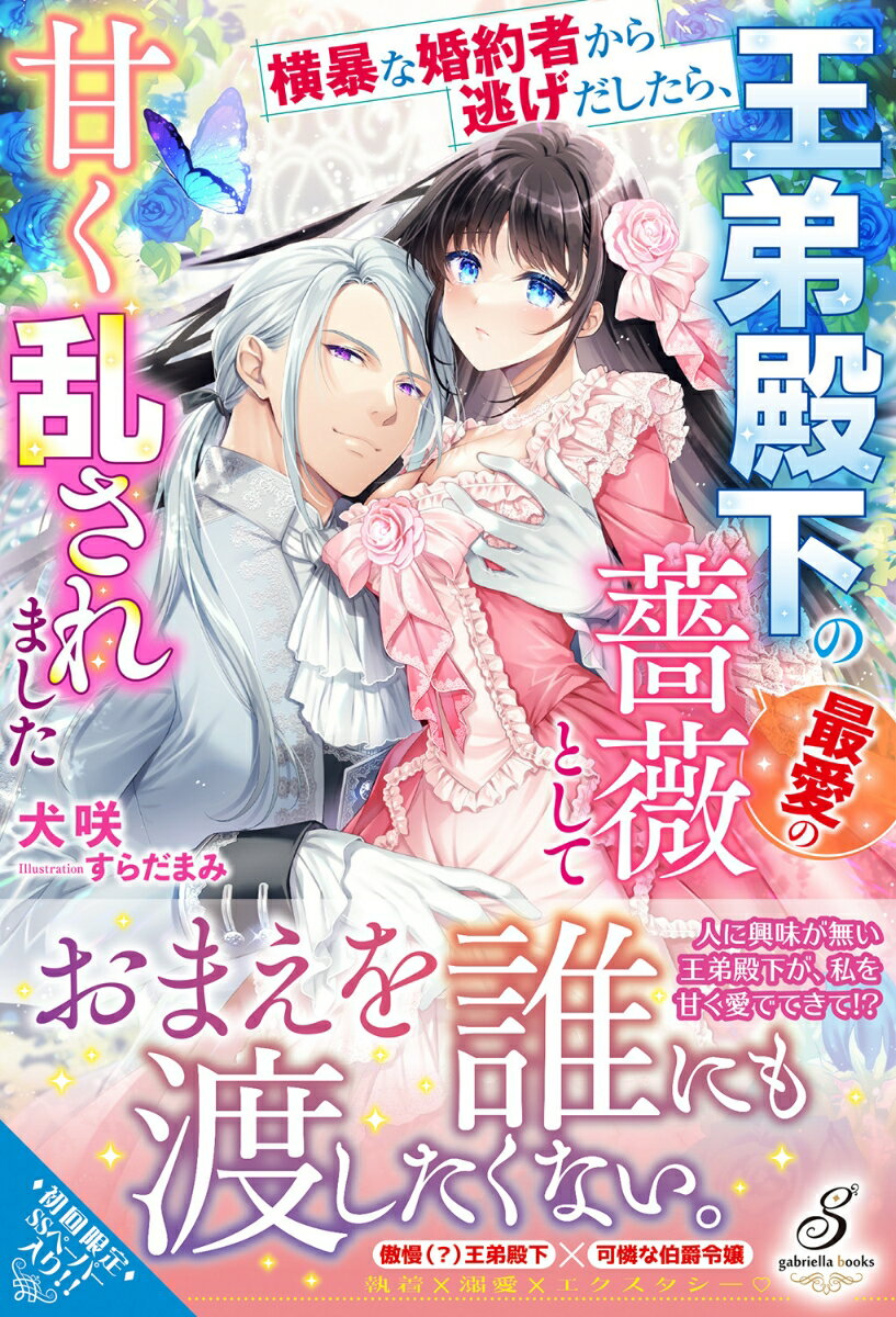 横暴な婚約者から逃げだしたら、王弟殿下の最愛の薔薇として甘く乱されました