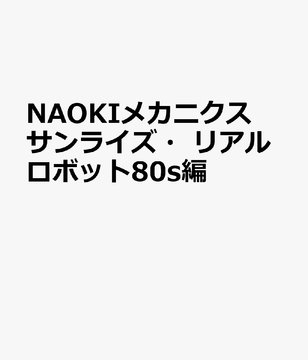 NAOKIメカニクス サンライズ・リアルロボット80s編