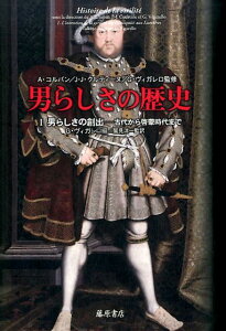 男らしさの歴史 1 男らしさの創出　古代から啓蒙時代まで （男らしさの歴史（全3巻）　第1巻） [ アラン・コルバン ]