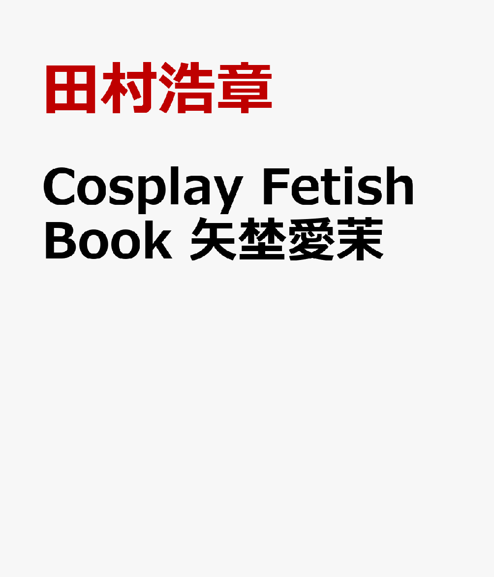 Cosplay Fetish Book 矢埜愛茉