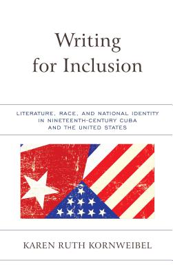 Writing for Inclusion: Literature, Race, and National Identity in Nineteenth-Century Cuba and the Un WRITING FOR INCLUSION [ Karen Ruth Kornweibel ]