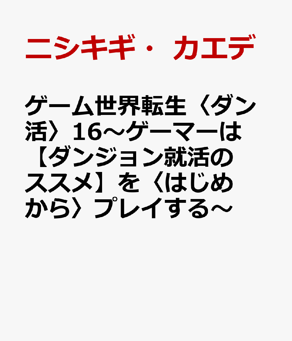 ゲーム世界転生〈ダン活〉16〜ゲーマーは【ダンジョン就活のススメ】を〈はじめから〉プレイする〜
